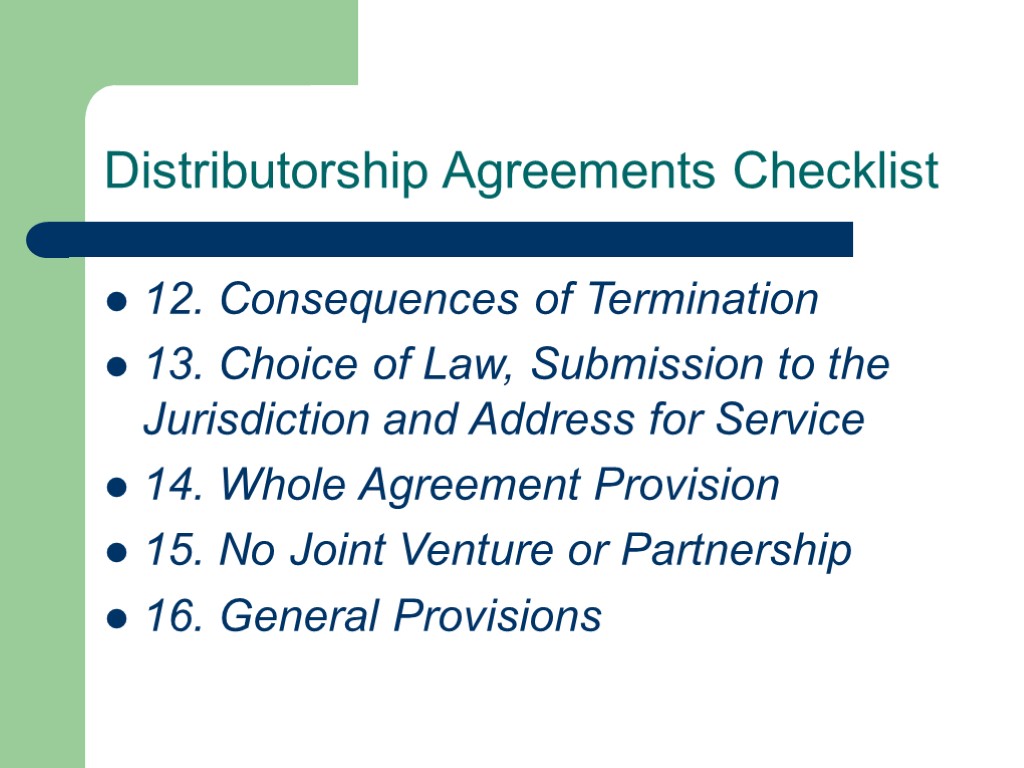 Distributorship Agreements Checklist 12. Consequences of Termination 13. Choice of Law, Submission to the